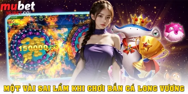 Bắn cá Long Vương – Tựa game săn cá hấp dẫn bậc nhất 2025 4 Những sai lầm thường gặp khi chơi Bắn cá Long Vương